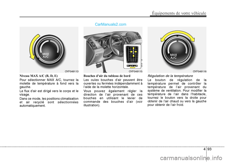 Hyundai Sonata 2012  Manuel du propriétaire (in French) 493
Équipements de votre véhicule
Niveau MAX A/C (B, D, E) 
Pour sélectionner MAX A/C, tournez la 
molette de température à fond vers la
gauche. 
Le flux d’air est dirigé vers le corps et le 
