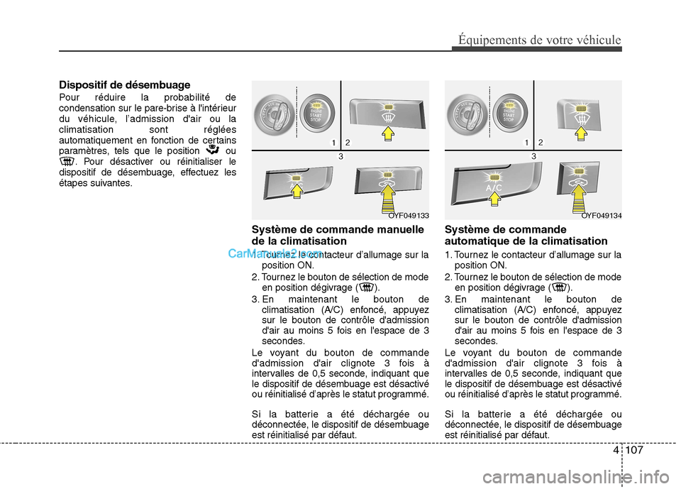 Hyundai Sonata 2012  Manuel du propriétaire (in French) 4107
Équipements de votre véhicule
Dispositif de désembuage  
Pour réduire la probabilité de 
condensation sur le pare-brise à lintérieur
du véhicule, l’admission dair ou laclimatisation s