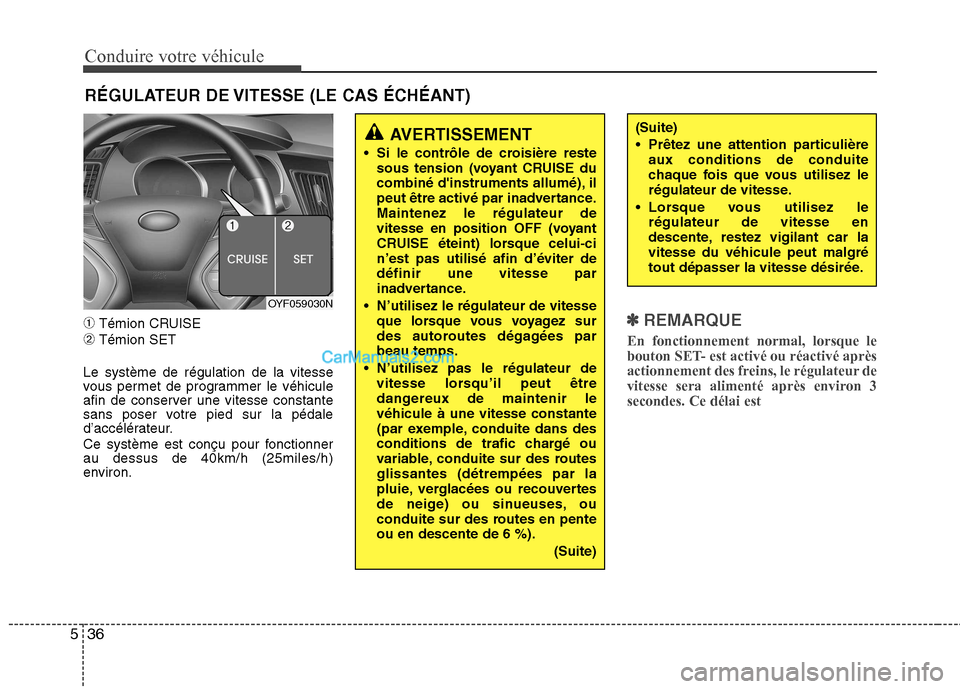 Hyundai Sonata 2012  Manuel du propriétaire (in French) Conduire votre véhicule
36
5
➀ Témion CRUISE
➁ Témion SET
Le système de régulation de la vitesse 
vous permet de programmer le véhicule
afin de conserver une vitesse constante
sans poser vot