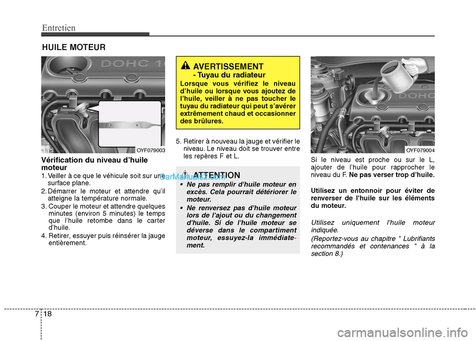Hyundai Sonata 2012  Manuel du propriétaire (in French) Entretien
18
7
HUILE MOTEUR
Vérification du niveau d’huile moteur 
1. Veiller à ce que le véhicule soit sur une surface plane.
2. Démarrer le moteur et attendre qu’il atteigne la température 