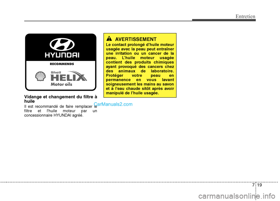 Hyundai Sonata 2012  Manuel du propriétaire (in French) 719
Entretien
Vidange et changement du filtre à huile 
Il est recommandé de faire remplacer le filtre et lhuile moteur par un
concessionnaire HYUNDAI agréé.
AVERTISSEMENT
Le contact prolongé d