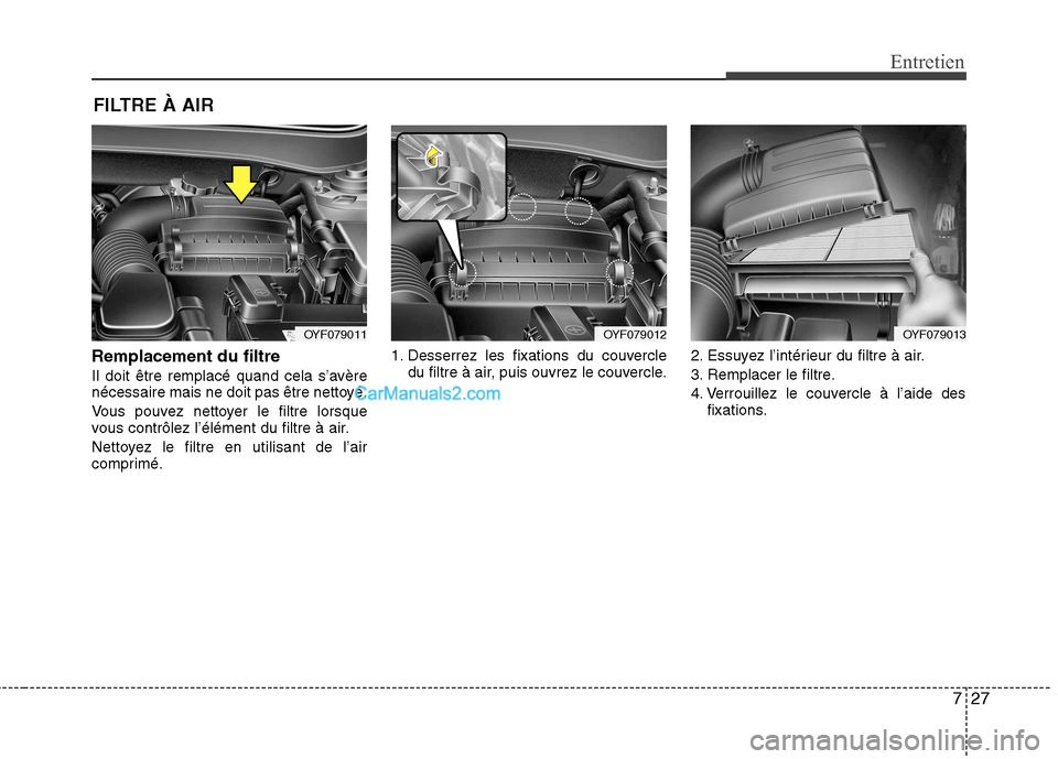 Hyundai Sonata 2012  Manuel du propriétaire (in French) 727
Entretien
FILTRE À AIR
Remplacement du filtre 
Il doit être remplacé quand cela s’avère 
nécessaire mais ne doit pas être nettoyé. 
Vous pouvez nettoyer le filtre lorsque 
vous contrôlez