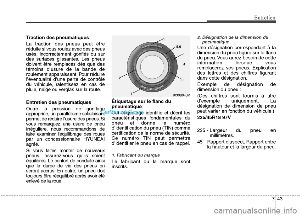 Hyundai Sonata 2012  Manuel du propriétaire (in French) 743
Entretien
Traction des pneumatiques 
La traction des pneus peut être 
réduite si vous roulez avec des pneus
usés, incorrectement gonflés ou sur
des surfaces glissantes. Les pneus
doivent être