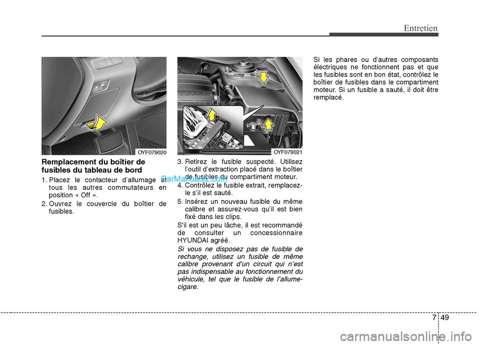 Hyundai Sonata 2012  Manuel du propriétaire (in French) 749
Entretien
Remplacement du boîtier de 
fusibles du tableau de bord 
1. Placez le contacteur d’allumage ettous les autres commutateurs en position « Off ».
2. Ouvrez le couvercle du boîtier de