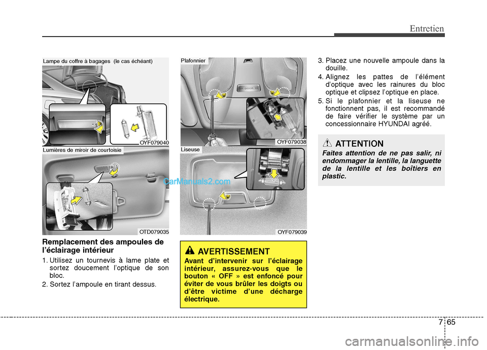 Hyundai Sonata 2012  Manuel du propriétaire (in French) 765
Entretien
Remplacement des ampoules de 
l’éclairage intérieur 
1. Utilisez un tournevis à lame plate etsortez doucement l’optique de son 
bloc.
2. Sortez l’ampoule en tirant dessus. 3. Pl