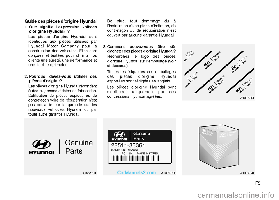 Hyundai Sonata 2012 Manuel du propriétaire (in French) F5
Guide des pièces d’origine Hyundai
1. Que signifie l’expression «pièces
dorigine Hyundai» ?
Les pièces dorigine Hyundai sont identiques aux pièces utilisées par
Hyundai Motor Company Hyundai Sonata 2012 Manuel du propriétaire (in French) F5
Guide des pièces d’origine Hyundai
1. Que signifie l’expression «pièces
dorigine Hyundai» ?
Les pièces dorigine Hyundai sont identiques aux pièces utilisées par
Hyundai Motor Company
