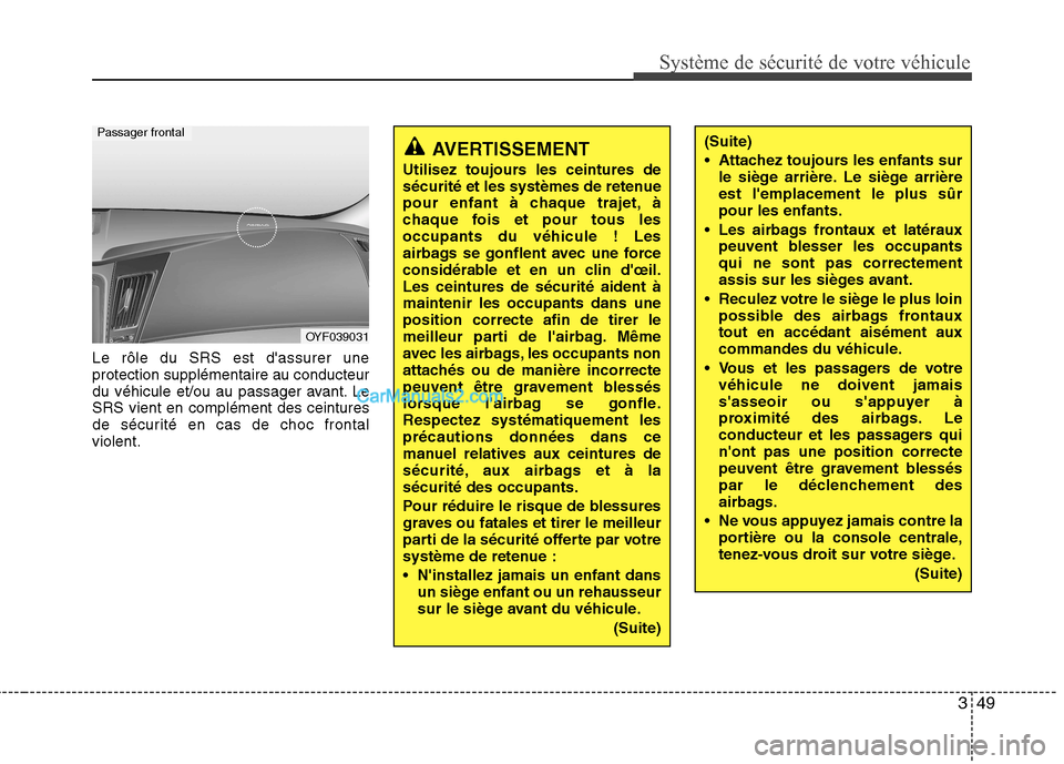 Hyundai Sonata 2012 Manuel du propriétaire (in French) 349
Système de sécurité de votre véhicule
Le rôle du SRS est dassurer une protection supplémentaire au conducteur
du véhicule et/ou au passager avant. LeSRS vient en complément des ceintures Hyundai Sonata 2012 Manuel du propriétaire (in French) 349
Système de sécurité de votre véhicule
Le rôle du SRS est dassurer une protection supplémentaire au conducteur
du véhicule et/ou au passager avant. LeSRS vient en complément des ceintures