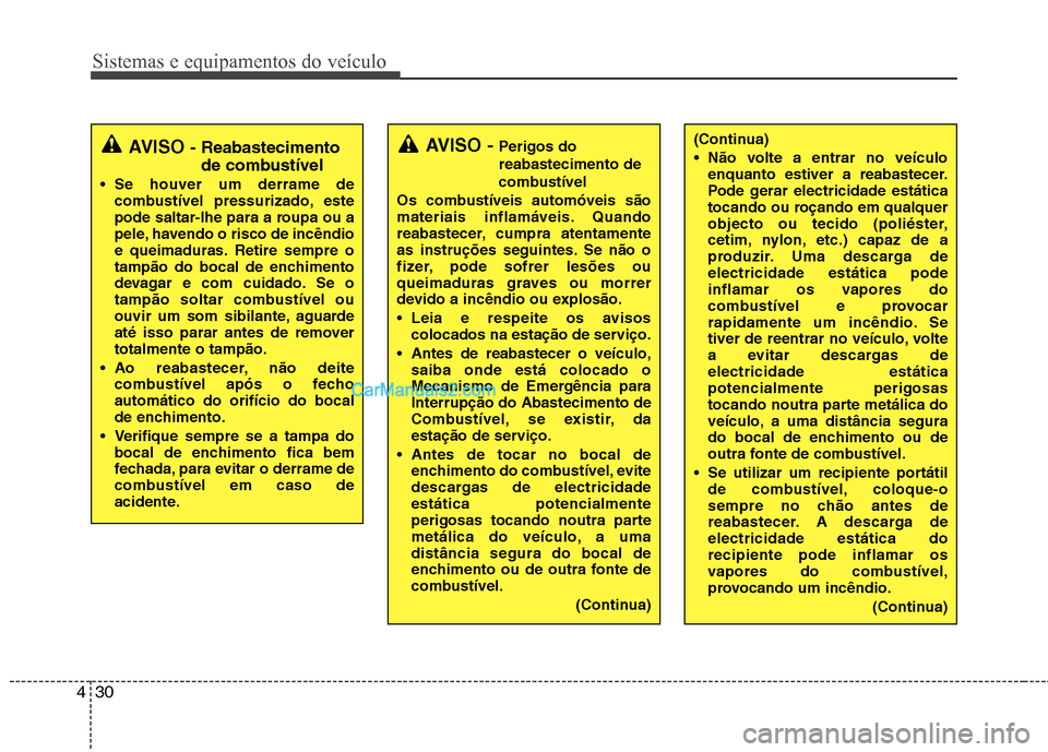 Hyundai Sonata 2012  Manual do proprietário (in Portuguese) Sistemas e equipamentos do veículo
30
4
(Continua) 
 Não volte a entrar no veículo
enquanto estiver a reabastecer. 
Pode gerar electricidade estática
tocando ou roçando em qualquer
objecto ou tec