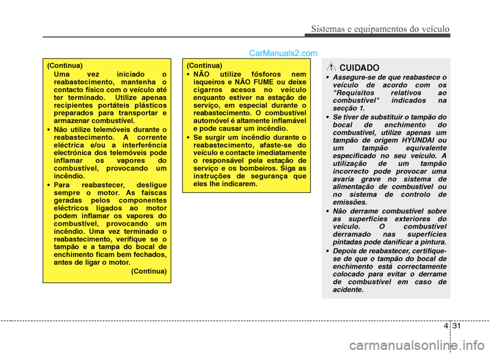 Hyundai Sonata 2012  Manual do proprietário (in Portuguese) 431
Sistemas e equipamentos do veículo
(Continua)Uma vez iniciado o 
reabastecimento, mantenha ocontacto físico com o veículo até
ter terminado. Utilize apenas
recipientes portáteis plásticos
pr