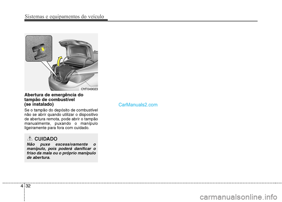 Hyundai Sonata 2012  Manual do proprietário (in Portuguese) Sistemas e equipamentos do veículo
32
4
Abertura de emergência do 
tampão de combustível (se instalado) 
Se o tampão do depósito de combustível 
não se abrir quando utilizar o dispositivo
de a