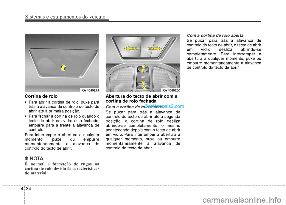 Hyundai Sonata 2012  Manual do proprietário (in Portuguese) Sistemas e equipamentos do veículo
34
4
Cortina de rolo 
 Para abrir a cortina de rolo, puxe para
trás a alavanca de controlo do tecto de 
abrir ate à primeira posição.
 Para fechar a cortina de 