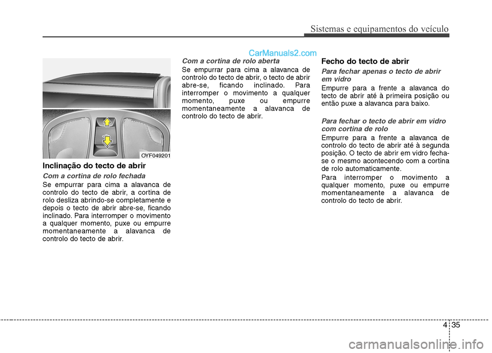 Hyundai Sonata 2012  Manual do proprietário (in Portuguese) 435
Sistemas e equipamentos do veículo
Inclinação do tecto de abrir
Com a cortina de rolo fechada
Se empurrar para cima a alavanca de 
controlo do tecto de abrir, a cortina de
rolo desliza abrindo-