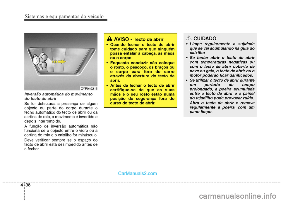 Hyundai Sonata 2012  Manual do proprietário (in Portuguese) Sistemas e equipamentos do veículo
36
4
Inversão automática do movimento
do tecto de abrir
Se for detectada a presença de algum 
objecto ou parte do corpo durante o
fecho automático do tecto de a