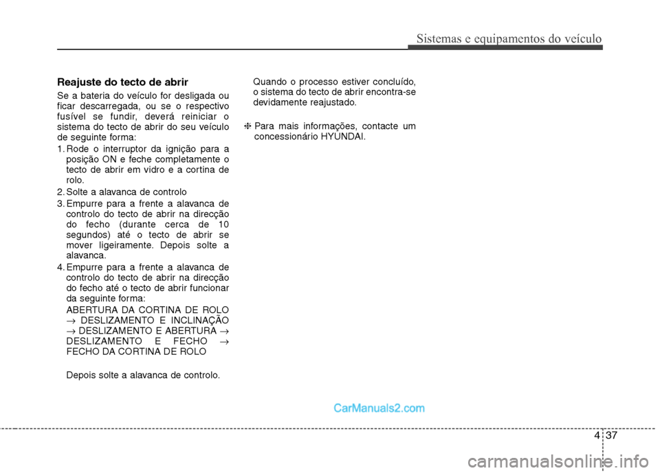 Hyundai Sonata 2012  Manual do proprietário (in Portuguese) 437
Sistemas e equipamentos do veículo
Reajuste do tecto de abrir 
Se a bateria do veículo for desligada ou 
ficar descarregada, ou se o respectivo
fusível se fundir, deverá reiniciar o
sistema do