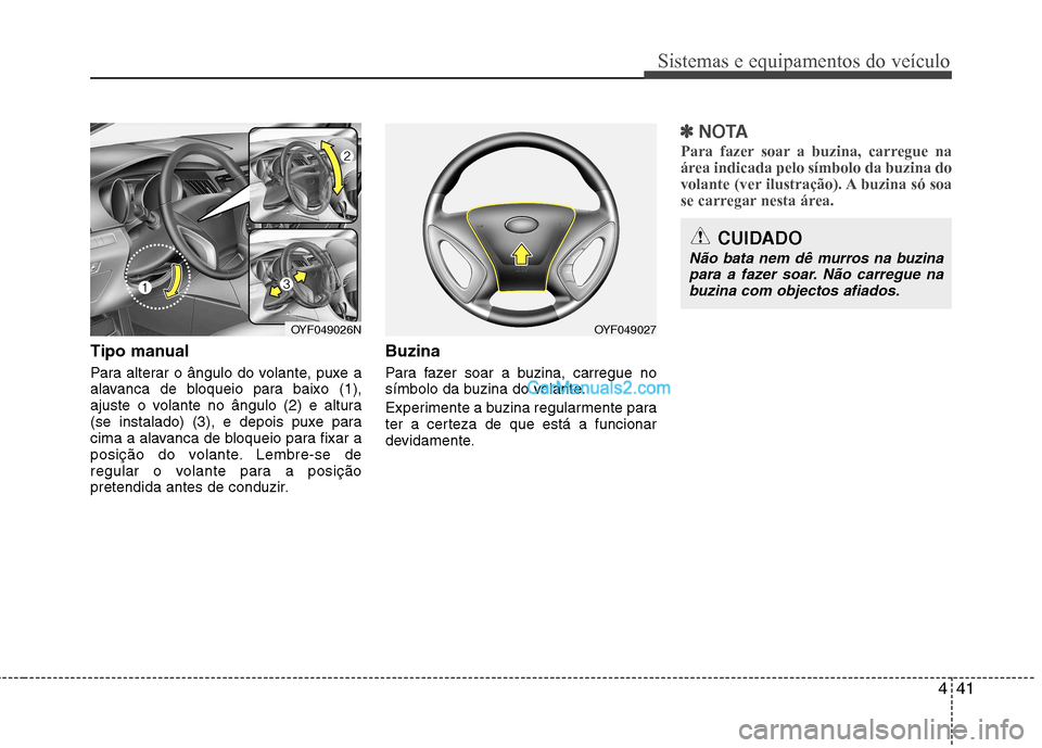 Hyundai Sonata 2012  Manual do proprietário (in Portuguese) 441
Sistemas e equipamentos do veículo
Tipo manual 
Para alterar o ângulo do volante, puxe a 
alavanca de bloqueio para baixo (1),
ajuste o volante no ângulo (2) e altura
(se instalado) (3), e depo