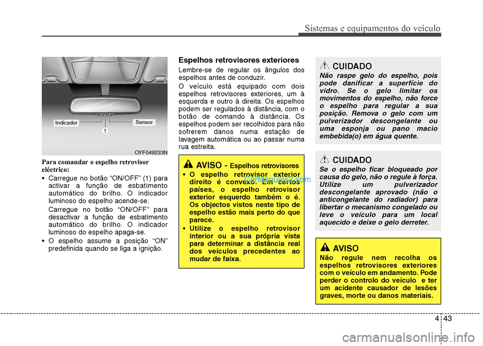 Hyundai Sonata 2012 Manual do proprietário (in Portuguese) 443
Sistemas e equipamentos do veículo
Para comandar o espelho retrovisor eléctrico:
Carregue no botão “ON/OFF” (1) paraactivar a função de esbatimento
automático do brilho. O indicador
l Hyundai Sonata 2012 Manual do proprietário (in Portuguese) 443
Sistemas e equipamentos do veículo
Para comandar o espelho retrovisor eléctrico:
Carregue no botão “ON/OFF” (1) paraactivar a função de esbatimento
automático do brilho. O indicador
l