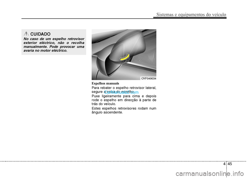 Hyundai Sonata 2012  Manual do proprietário (in Portuguese) 445
Sistemas e equipamentos do veículo
Espelhos manuais 
Para rebater o espelho retrovisor lateral, 
segure a caixa do espelho. 
Puxe ligeiramente para cima e depois 
rode o espelho em direcção à 