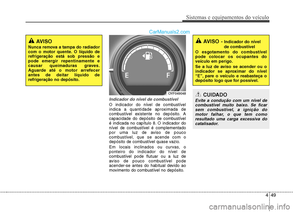 Hyundai Sonata 2012 Manual do proprietário (in Portuguese) 449
Sistemas e equipamentos do veículo
Indicador do nível de combustível
O indicador do nível de combustível
indica a quantidade aproximada de
combustível existente no depósito. A
capacidade d Hyundai Sonata 2012 Manual do proprietário (in Portuguese) 449
Sistemas e equipamentos do veículo
Indicador do nível de combustível
O indicador do nível de combustível
indica a quantidade aproximada de
combustível existente no depósito. A
capacidade d