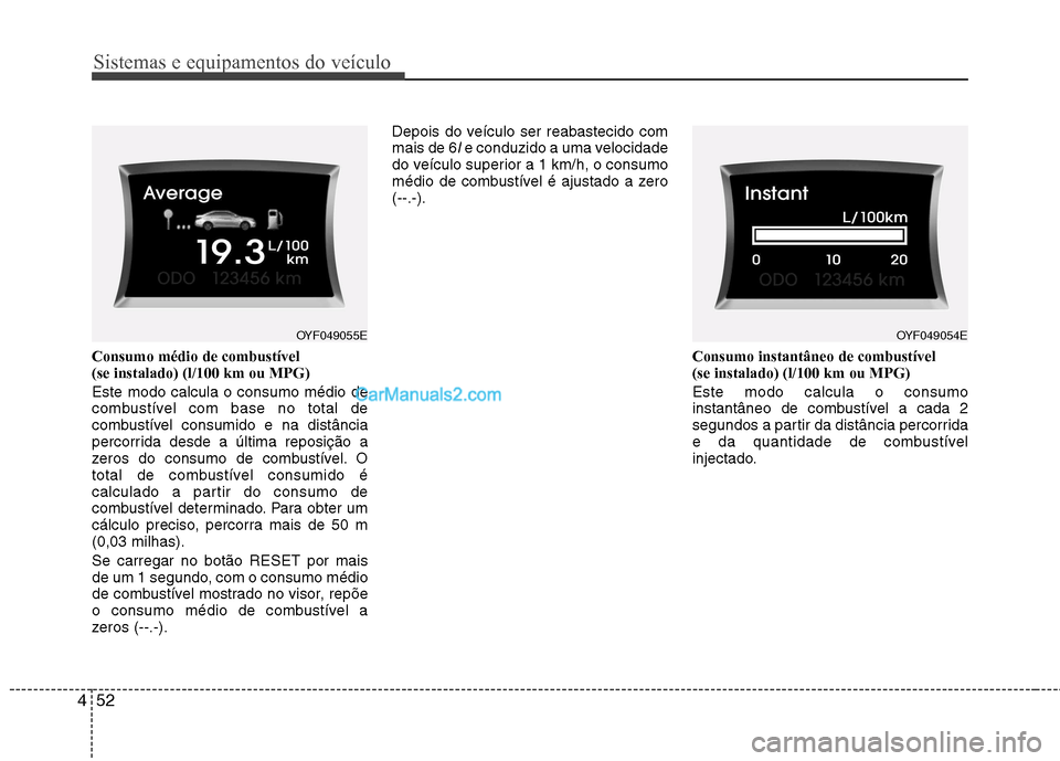 Hyundai Sonata 2012  Manual do proprietário (in Portuguese) Sistemas e equipamentos do veículo
52
4
Consumo médio de combustível  (se instalado) (l/100 km ou MPG)  Este modo calcula o consumo médio de 
combustível com base no total de
combustível consumi