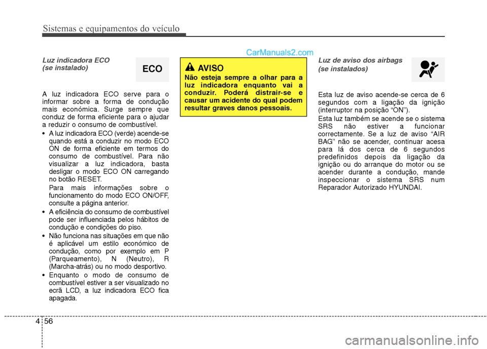 Hyundai Sonata 2012  Manual do proprietário (in Portuguese) Sistemas e equipamentos do veículo
56
4
Luz indicadora ECO 
(se instalado)
A luz indicadora ECO serve para o 
informar sobre a forma de condução
mais económica. Surge sempre que
conduz de forma ef