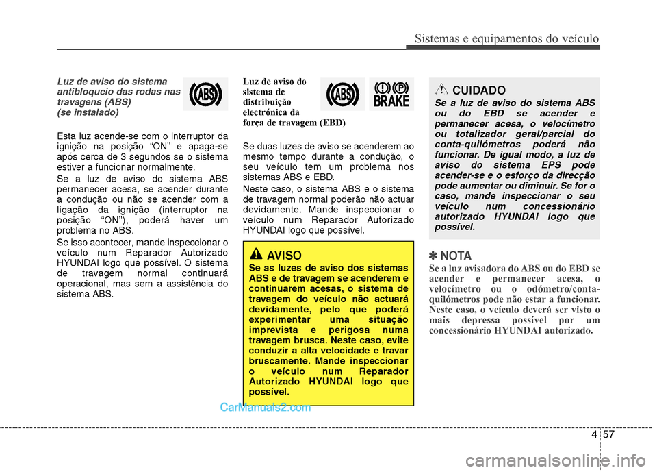 Hyundai Sonata 2012  Manual do proprietário (in Portuguese) 457
Sistemas e equipamentos do veículo
Luz de aviso do sistemaantibloqueio das rodas nastravagens (ABS) (se instalado)
Esta luz acende-se com o interruptor da 
ignição na posição “ON” e apaga