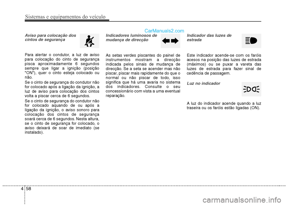 Hyundai Sonata 2012  Manual do proprietário (in Portuguese) Sistemas e equipamentos do veículo
58
4
Aviso para colocação dos
cintos de segurança
Para alertar o condutor, a luz de aviso 
para colocação do cinto de segurança
pisca aproximadamente 6 segund