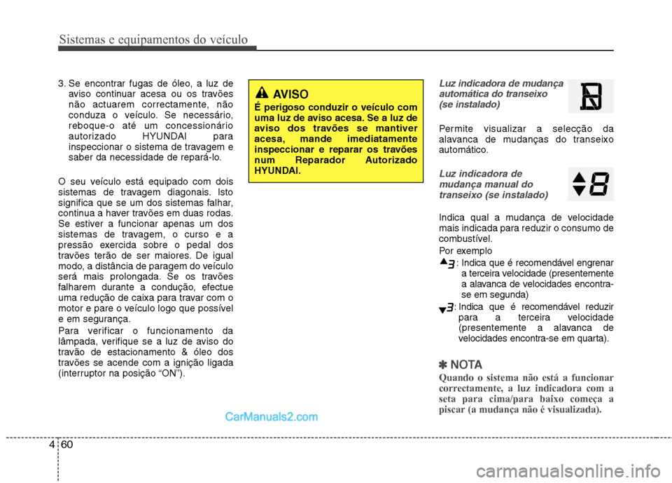 Hyundai Sonata 2012  Manual do proprietário (in Portuguese) Sistemas e equipamentos do veículo
60
4
3. Se encontrar fugas de óleo, a luz de
aviso continuar acesa ou os travões 
não actuarem correctamente, não
conduza o veículo. Se necessário,
reboque-o 