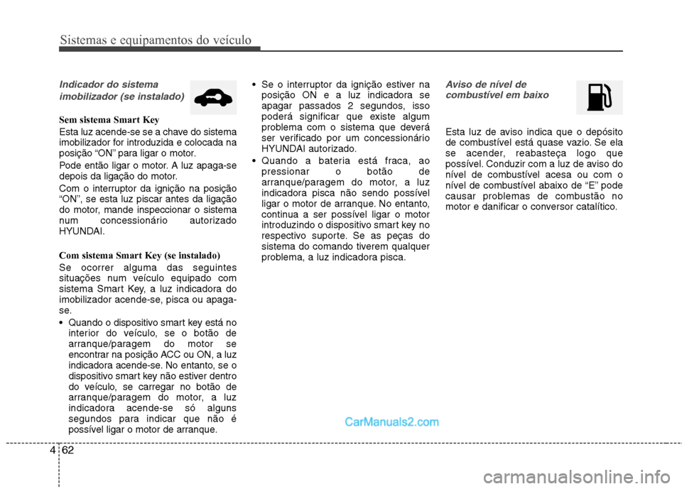 Hyundai Sonata 2012  Manual do proprietário (in Portuguese) Sistemas e equipamentos do veículo
62
4
Indicador do sistema 
imobilizador (se instalado)
Sem sistema Smart Key 
Esta luz acende-se se a chave do sistema 
imobilizador for introduzida e colocada na
p