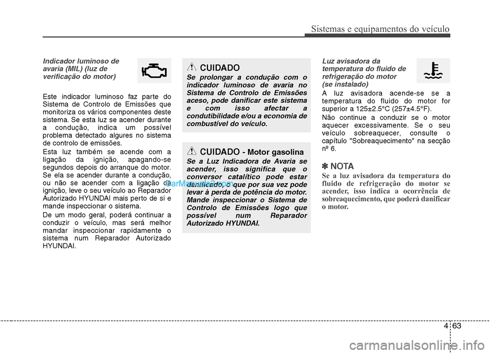 Hyundai Sonata 2012  Manual do proprietário (in Portuguese) 463
Sistemas e equipamentos do veículo
Indicador luminoso deavaria (MIL) (luz deverificação do motor) 
Este indicador luminoso faz parte do Sistema de Controlo de Emissões que
monitoriza os vário