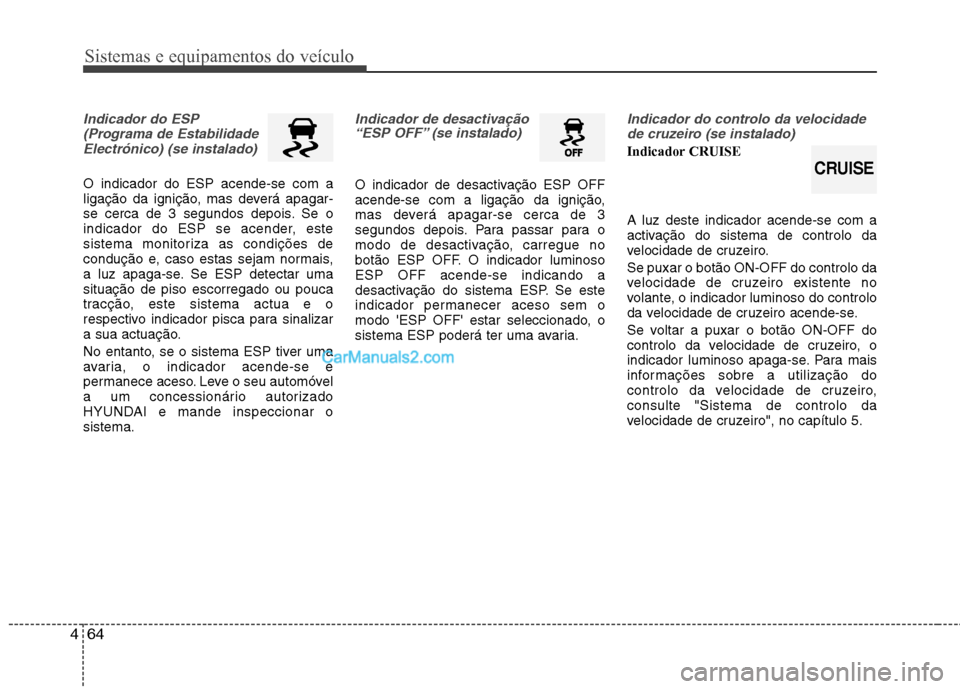 Hyundai Sonata 2012  Manual do proprietário (in Portuguese) Sistemas e equipamentos do veículo
64
4
Indicador do ESP
(Programa de EstabilidadeElectrónico) (se instalado)
O indicador do ESP acende-se com a 
ligação da ignição, mas deverá apagar-
se cerca