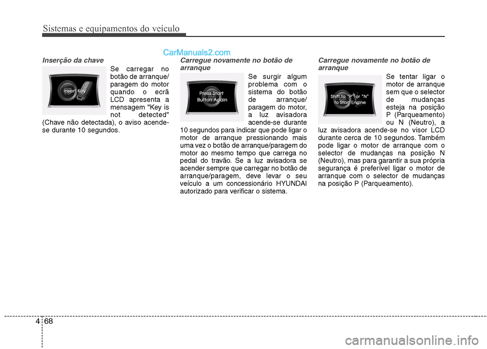 Hyundai Sonata 2012  Manual do proprietário (in Portuguese) Sistemas e equipamentos do veículo
68
4
Inserção da chave
Se carregar no 
botão de arranque/
paragem do motorquando o ecrãLCD apresenta a
mensagem "Key isnot detected"
(Chave não detectada), o a