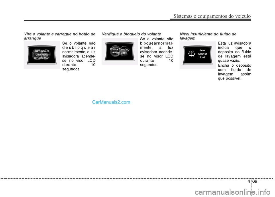 Hyundai Sonata 2012  Manual do proprietário (in Portuguese) 469
Sistemas e equipamentos do veículo
Vire o volante e carregue no botão dearranque
Se o volante não 
desbloquear
normalmente, a luz
avisadora acende-
se no visor LCD
durante 10
segundos.
Verifiqu