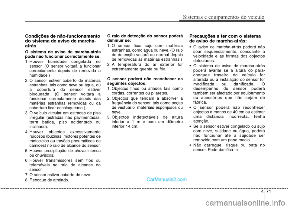 Hyundai Sonata 2012  Manual do proprietário (in Portuguese) 471
Sistemas e equipamentos do veículo
Condições de não-funcionamento 
do sistema de aviso de marcha-atrás 
O sistema de aviso de marcha-atrás pode não funcionar correctamente se: 
1. Houver hu