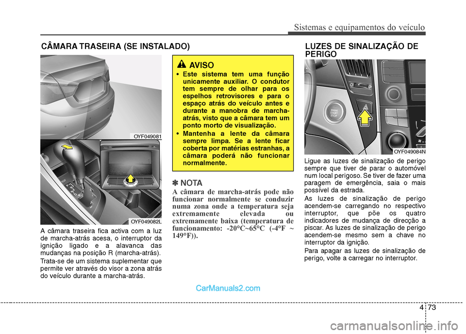 Hyundai Sonata 2012  Manual do proprietário (in Portuguese) 473
Sistemas e equipamentos do veículo
A câmara traseira fica activa com a luz 
de marcha-atrás acesa, o interruptor da
ignição ligado e a alavanca das
mudanças na posição R (marcha-atrás). 
