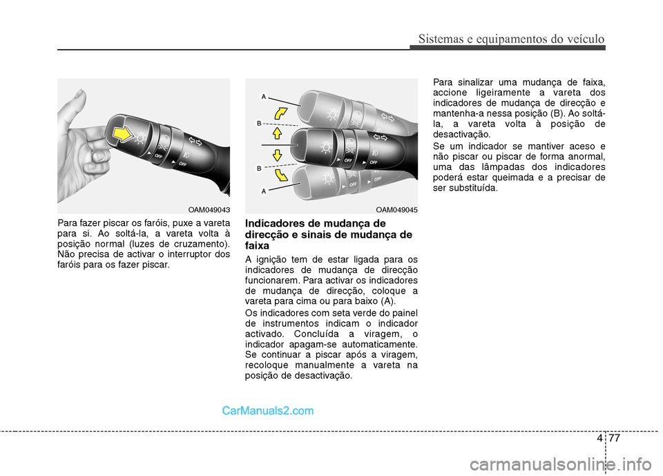 Hyundai Sonata 2012  Manual do proprietário (in Portuguese) 477
Sistemas e equipamentos do veículo
Para fazer piscar os faróis, puxe a vareta 
para si. Ao soltá-la, a vareta volta à
posição normal (luzes de cruzamento).
Não precisa de activar o interrup