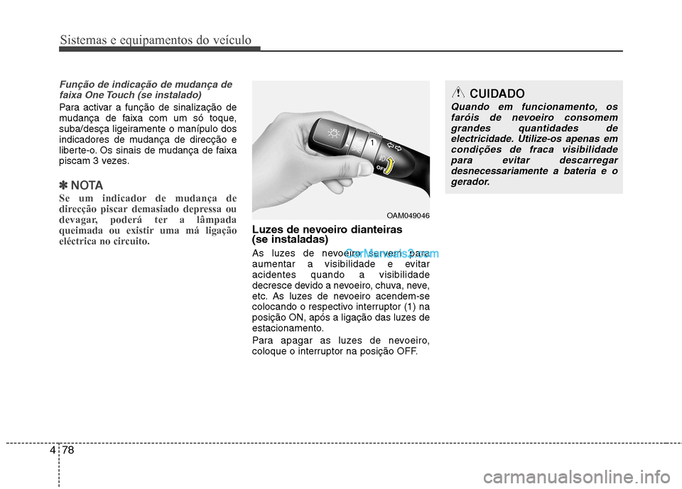 Hyundai Sonata 2012  Manual do proprietário (in Portuguese) Sistemas e equipamentos do veículo
78
4
Função de indicação de mudança de
faixa One Touch (se instalado)
Para activar a função de sinalização de 
mudança de faixa com um só toque,
suba/des