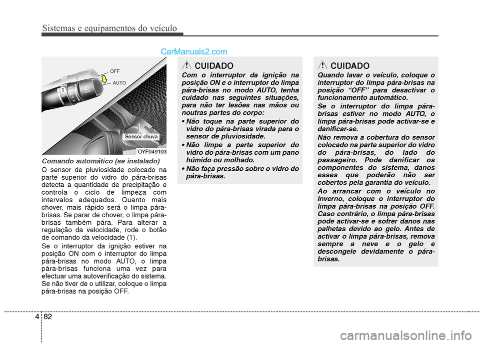 Hyundai Sonata 2012  Manual do proprietário (in Portuguese) Sistemas e equipamentos do veículo
82
4
Comando automático (se instalado)
O sensor de pluviosidade colocado na 
parte superior do vidro do pára-brisasdetecta a quantidade de precipitação econtrol