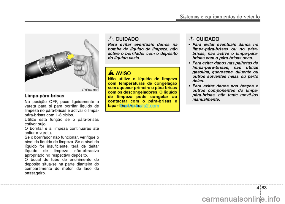 Hyundai Sonata 2012  Manual do proprietário (in Portuguese) 483
Sistemas e equipamentos do veículo
Limpa-pára-brisas   
Na posição OFF, puxe ligeiramente a 
vareta para si para borrifar líquido de
limpeza no pára-brisas e activar o limpa-
pára-brisas co