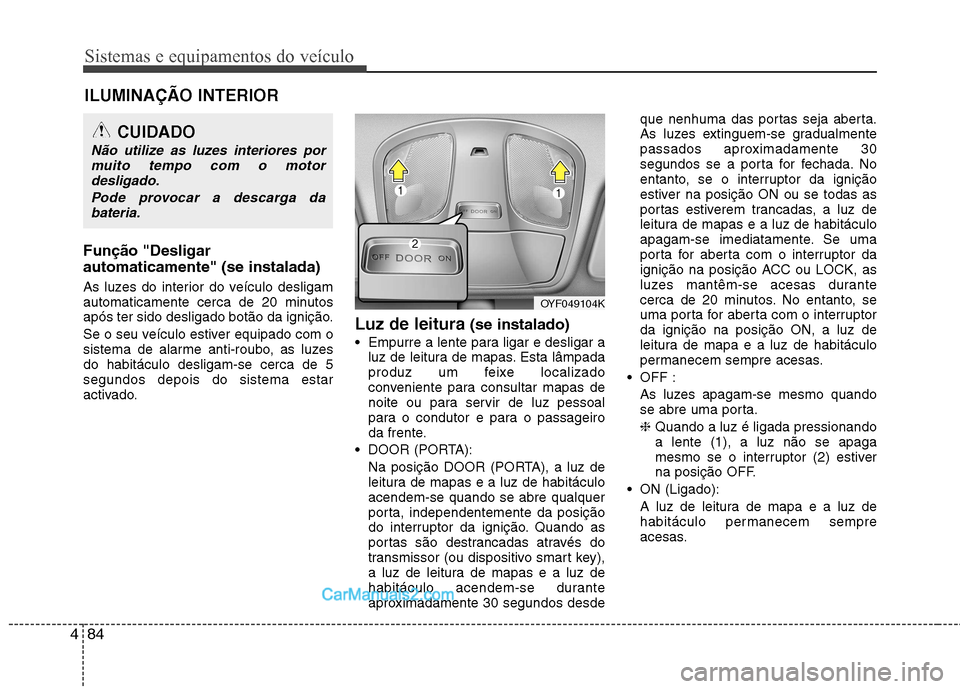 Hyundai Sonata 2012  Manual do proprietário (in Portuguese) Sistemas e equipamentos do veículo
84
4
Função "Desligar automaticamente" (se instalada) 
As luzes do interior do veículo desligam 
automaticamente cerca de 20 minutos
após ter sido desligado bot