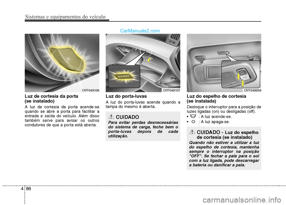Hyundai Sonata 2012  Manual do proprietário (in Portuguese) Sistemas e equipamentos do veículo
86
4
Luz de cortesia da porta  (se instalado) 
A luz de cortesia da porta acende-se 
quando se abre a porta para facilitar a
entrada e saída do veículo. Além dis