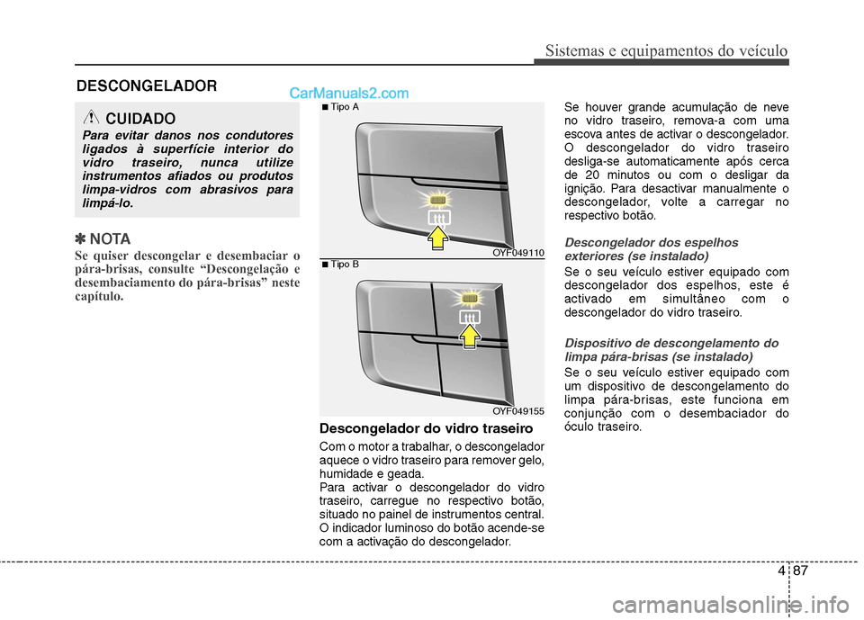 Hyundai Sonata 2012  Manual do proprietário (in Portuguese) 487
Sistemas e equipamentos do veículo
✽✽NOTA
Se quiser descongelar e desembaciar o pára-brisas, consulte “Descongelação edesembaciamento do pára-brisas” nestecapítulo. 
Descongelador do
