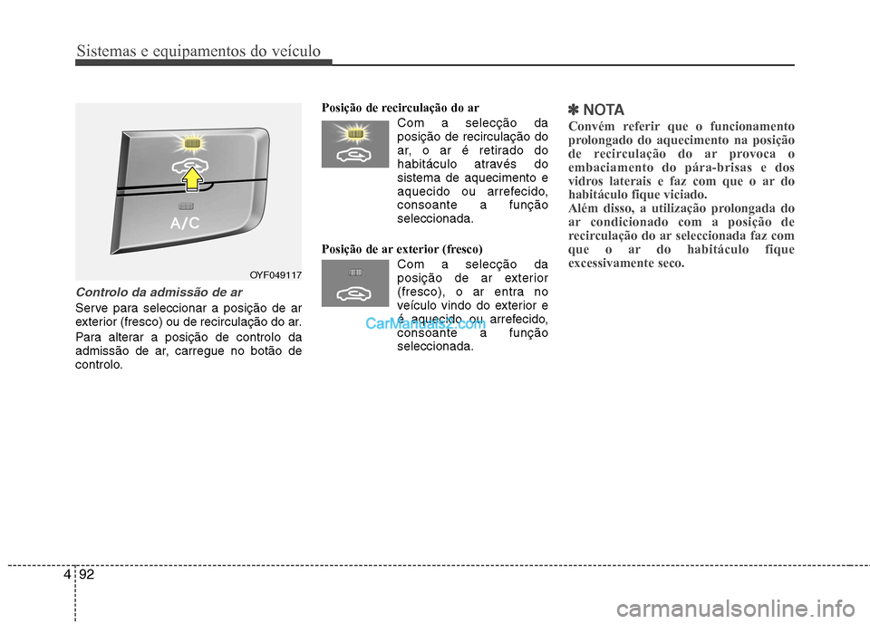 Hyundai Sonata 2012  Manual do proprietário (in Portuguese) Sistemas e equipamentos do veículo
92
4
Controlo da admissão de ar 
Serve para seleccionar a posição de ar 
exterior (fresco) ou de recirculação do ar. 
Para alterar a posição de controlo da 
