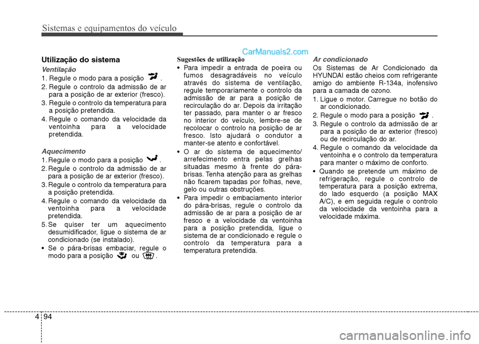 Hyundai Sonata 2012  Manual do proprietário (in Portuguese) Sistemas e equipamentos do veículo
94
4
Utilização do sistema
Ventilação
1. Regule o modo para a posição  . 
2. Regule o controlo da admissão de ar
para a posição de ar exterior (fresco).
3.