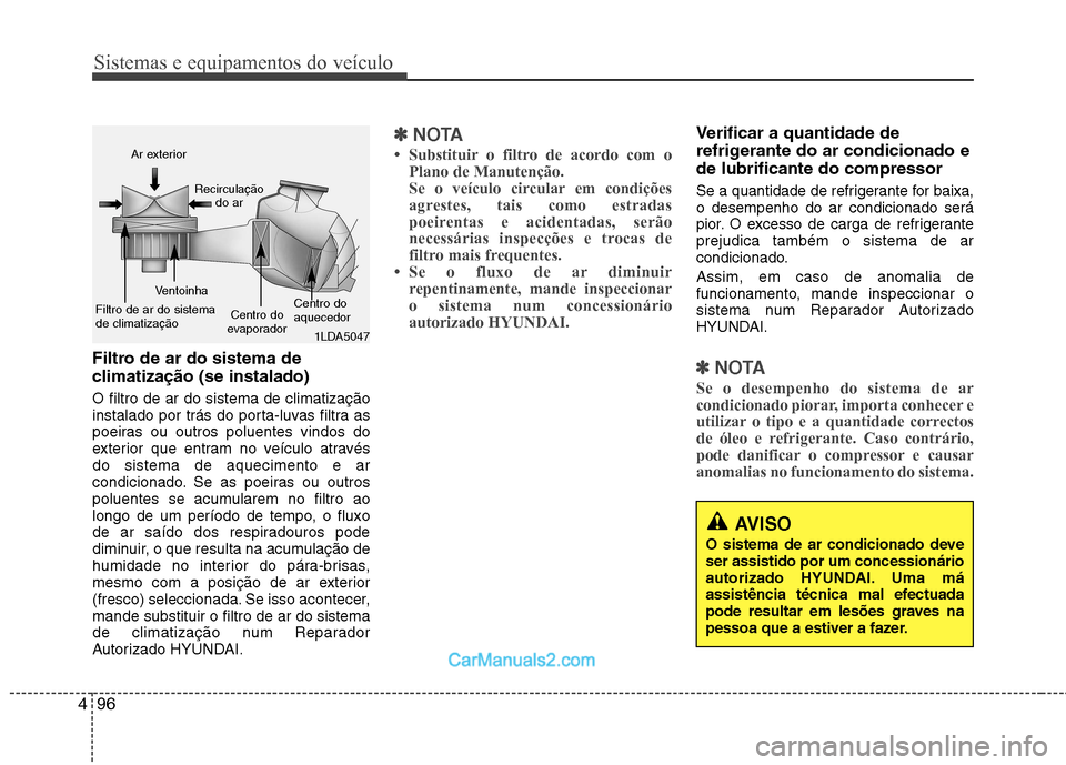 Hyundai Sonata 2012  Manual do proprietário (in Portuguese) Sistemas e equipamentos do veículo
96
4
AVISO
O sistema de ar condicionado deve ser assistido por um concessionário
autorizado HYUNDAI. Uma má
assistência técnica mal efectuada
pode resultar em l