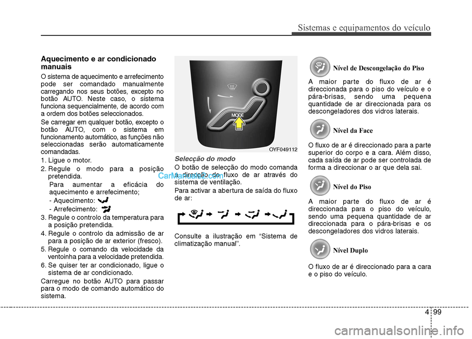 Hyundai Sonata 2012 Manual do proprietário (in Portuguese) 499
Sistemas e equipamentos do veículo
Aquecimento e ar condicionado
manuais
O sistema de aquecimento e arrefecimento
pode ser comandado manualmente
carregando nos seus botões, excepto no
botão Hyundai Sonata 2012 Manual do proprietário (in Portuguese) 499
Sistemas e equipamentos do veículo
Aquecimento e ar condicionado
manuais
O sistema de aquecimento e arrefecimento
pode ser comandado manualmente
carregando nos seus botões, excepto no
botão