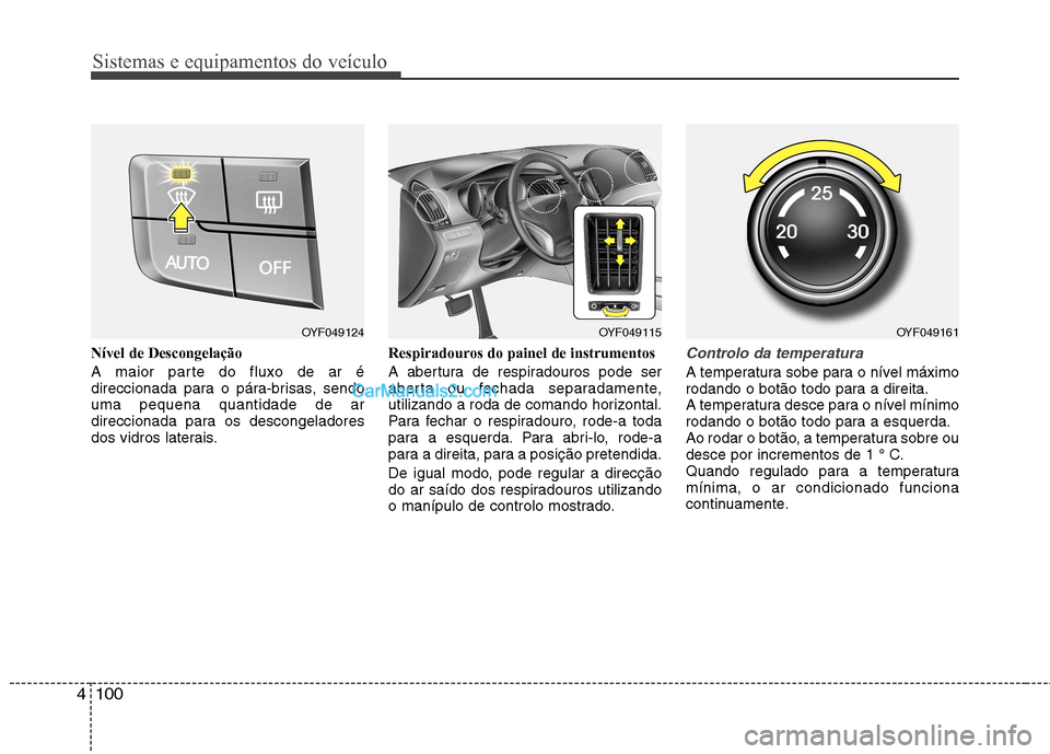 Hyundai Sonata 2012  Manual do proprietário (in Portuguese) Sistemas e equipamentos do veículo
100
4
Nível de Descongelação 
A maior parte do fluxo de ar é 
direccionada para o pára-brisas, sendouma pequena quantidade de ar
direccionada para os descongel