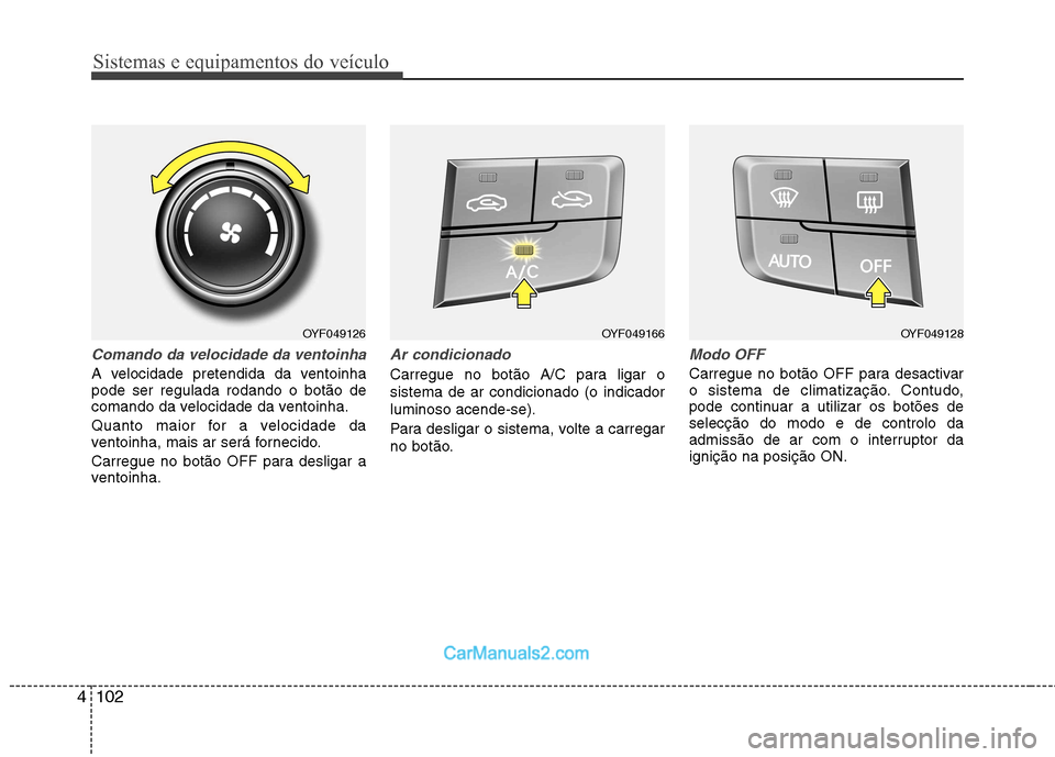 Hyundai Sonata 2012  Manual do proprietário (in Portuguese) Sistemas e equipamentos do veículo
102
4
Comando da velocidade da ventoinha
A velocidade pretendida da ventoinha pode ser regulada rodando o botão de
comando da velocidade da ventoinha. 
Quanto maio