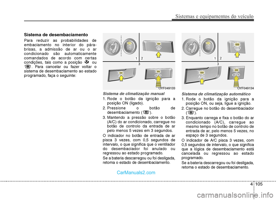 Hyundai Sonata 2012 Manual do proprietário (in Portuguese) 4105
Sistemas e equipamentos do veículo
Sistema de desembaciamento
Para reduzir as probabilidades de
embaciamento no interior do pára-
brisas, a admissão de ar ou o arcondicionado são automatica Hyundai Sonata 2012 Manual do proprietário (in Portuguese) 4105
Sistemas e equipamentos do veículo
Sistema de desembaciamento
Para reduzir as probabilidades de
embaciamento no interior do pára-
brisas, a admissão de ar ou o arcondicionado são automatica