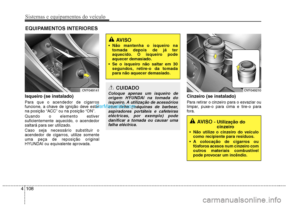 Hyundai Sonata 2012  Manual do proprietário (in Portuguese) Sistemas e equipamentos do veículo
108
4
Isqueiro (se instalado) 
Para que o acendedor de cigarros 
funcione, a chave de ignição deve estar
na posição “ACC” ou na posição “ON”. 
Quando 