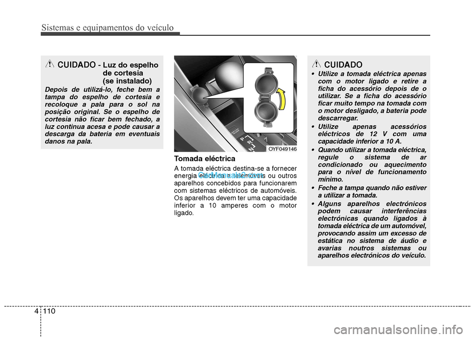 Hyundai Sonata 2012  Manual do proprietário (in Portuguese) Sistemas e equipamentos do veículo
110
4
Tomada eléctrica 
A tomada eléctrica destina-se a fornecer 
energia eléctrica a telemóveis ou outros
aparelhos concebidos para funcionarem
com sistemas el
